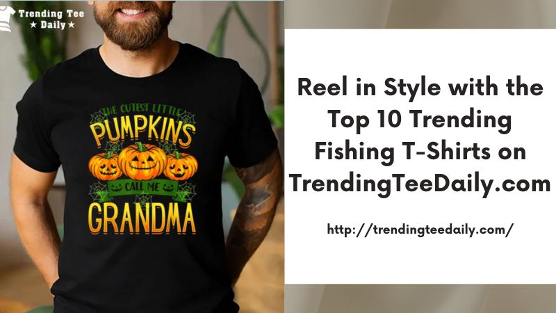 Reel in Style with the Top 10 Trending Fishing T-Shirts on TrendingTeeDaily.com