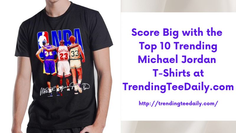 Score Big with the Top 10 Trending Michael Jordan T-Shirts at TrendingTeeDaily.com