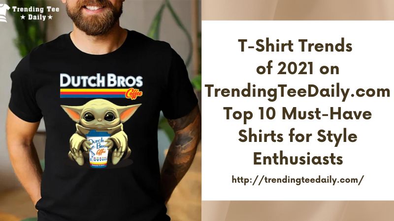 T-Shirt Trends of 2021 on TrendingTeeDaily.com Top 10 Must-Have Shirts for Style Enthusiasts