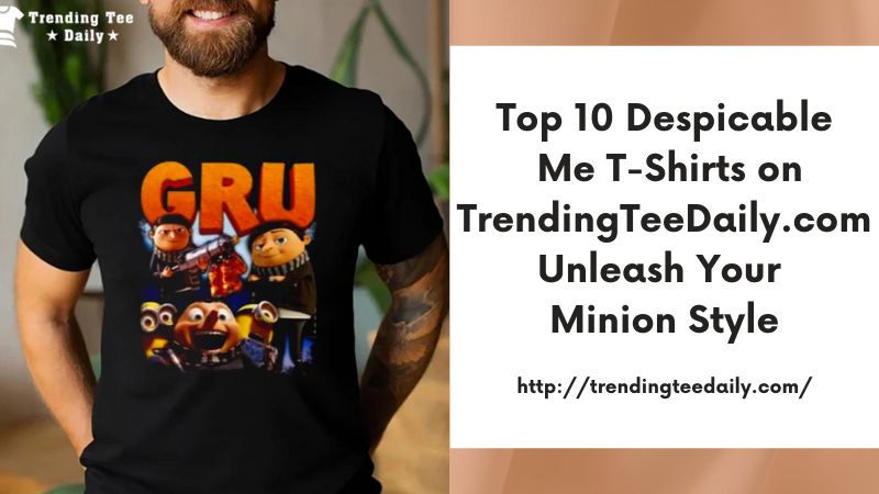 Top 10 Despicable Me T-Shirts on TrendingTeeDaily.com Unleash Your Minion Style