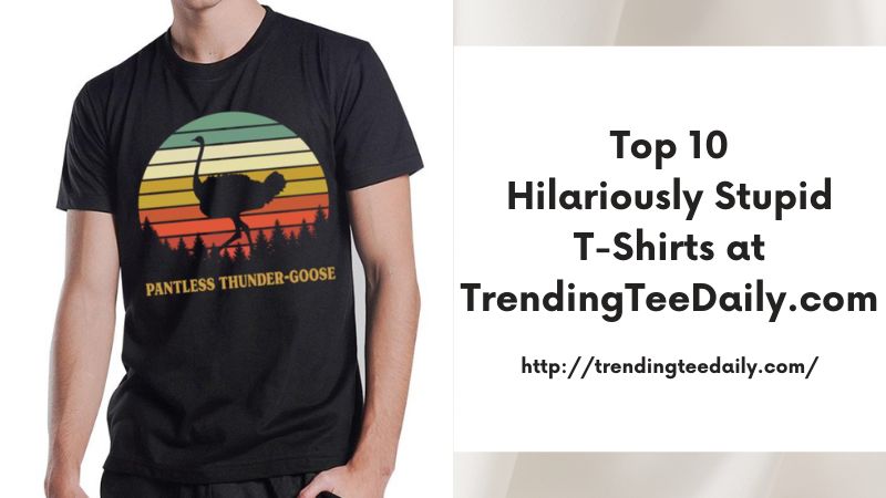 Top 10 Hilariously Stupid T-Shirts at TrendingTeeDaily.com