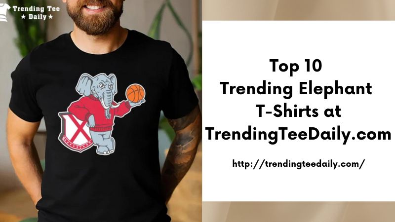 Top 10 Trending Elephant T-Shirts at TrendingTeeDaily.com