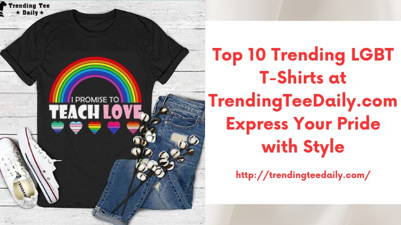 Top 10 Trending LGBT T-Shirts at TrendingTeeDaily.com Express Your Pride with Style