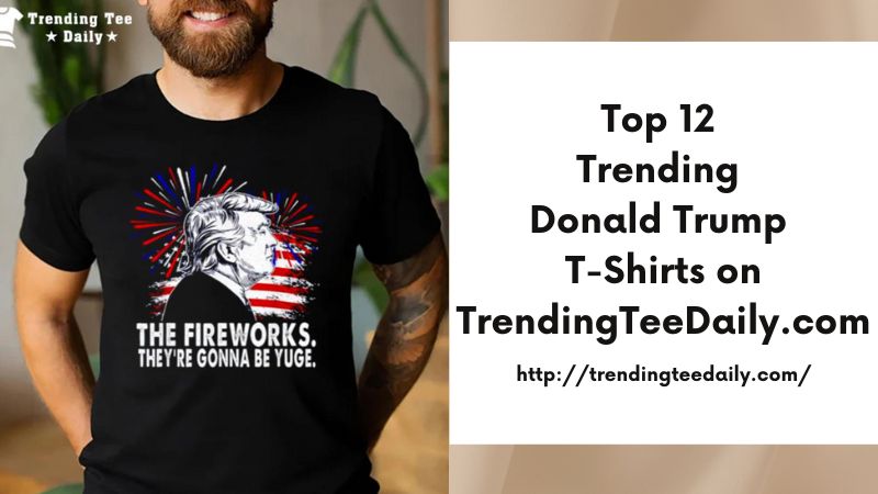 Top 12 Trending Donald Trump T-Shirts on TrendingTeeDaily.com