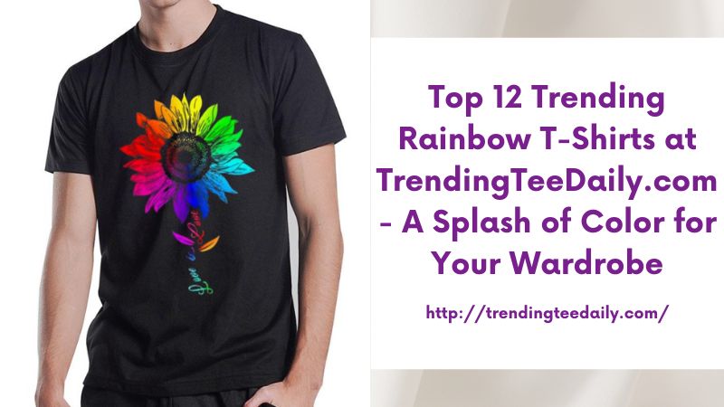 Top 12 Trending Rainbow T-Shirts at TrendingTeeDaily.com - A Splash of Color for Your Wardrobe