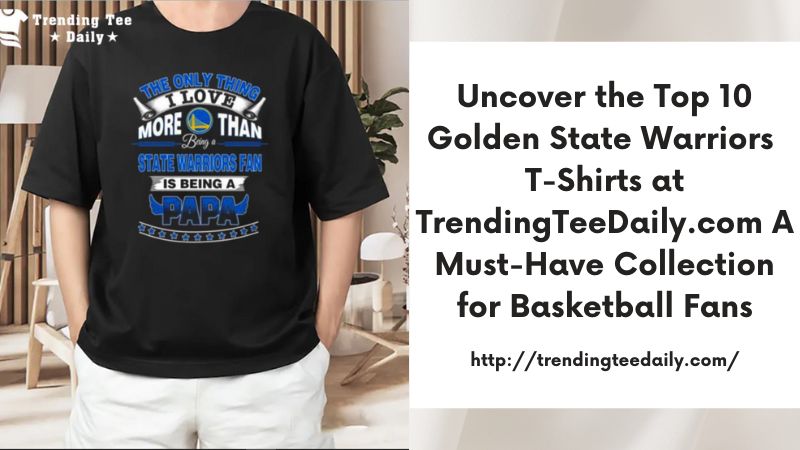 Uncover the Top 10 Golden State Warriors T-Shirts at TrendingTeeDaily.com A Must-Have Collection for Basketball Fans